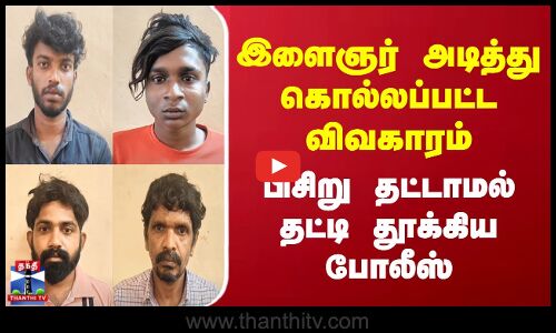இளைஞர் அடித்து கொல்லப்பட்ட விவகாரம்.. பிசிறு தட்டாமல் தட்டி தூக்கிய போலீஸ்
