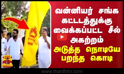 வன்னியர் சங்க கட்டடத்துக்கு வைக்கப்பட்ட சீல் அகற்றம்.. அடுத்த நொடியே பறந்த கொடி