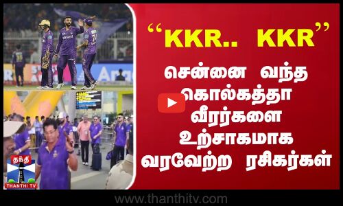 ``KKR.. KKR - சென்னை வந்த கொல்கத்தா வீரர்களை உற்சாகமாக வரவேற்ற ரசிகர்கள்