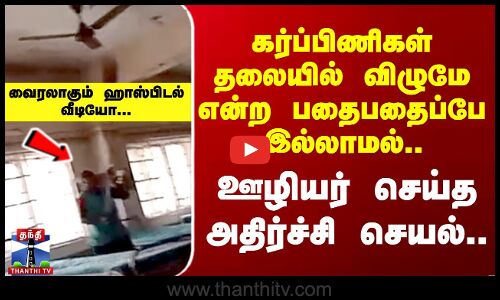 கர்ப்பிணிகள் வார்ட்டில் தூய்மை பணியாளர் செய்த அதிர்ச்சி செயல்