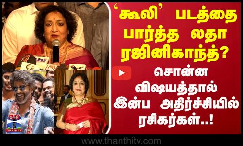Coolie Review| `கூலி படத்தை பார்த்த லதா ரஜினிகாந்த்? சொன்ன விஷயத்தால் இன்ப அதிர்ச்சியில் ரசிகர்கள்