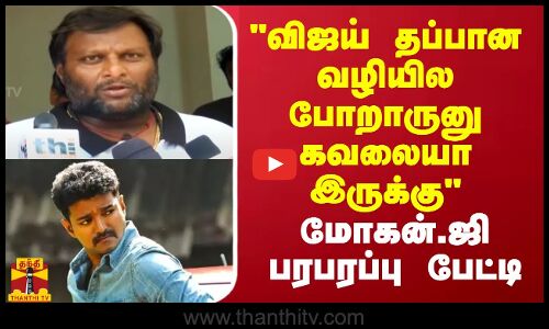விஜய் தப்பான வழியில போறாருனு கவலையா இருக்கு  மோகன்.ஜி பரபரப்பு பேட்டி