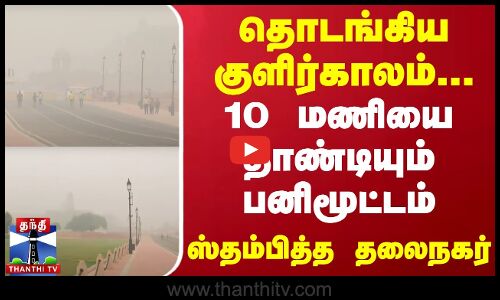 #JUSTIN || தொடங்கிய குளிர்காலம்... 10 மணியை தாண்டியும் பனிமூட்டம் - ஸ்தம்பித்த தலைநகர் | Delhi