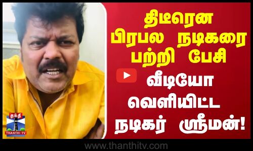 Actor Sriman | திடீரென பிரபல நடிகரை பற்றி பேசி வீடியோ வெளியிட்ட நடிகர் ஸ்ரீமன்