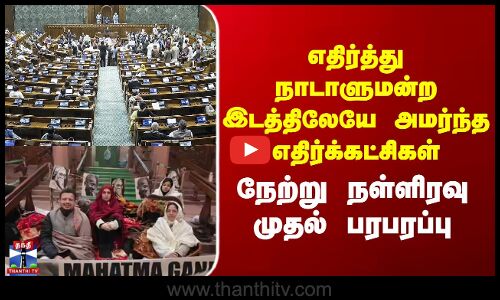 Parliament எதிர்த்து நாடாளுமன்ற இடத்திலேயே அமர்ந்த எதிர்க்கட்சிகள் - நேற்று நள்ளிரவு முதல் பரபரப்பு