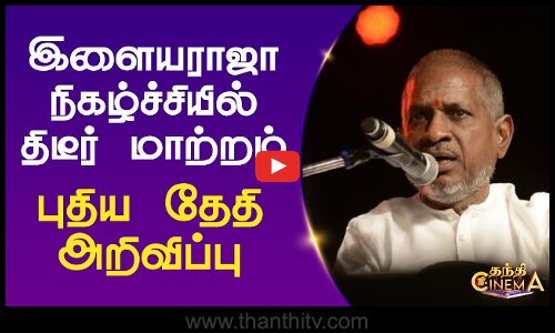 இளையராஜா நிகழ்ச்சியில் திடீர் மாற்றம்.. புதிய தேதி அறிவிப்பு