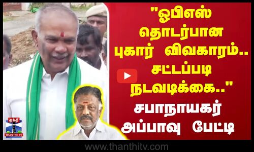 ஓபிஎஸ் தொடர்பான புகார் விவகாரம்.. சட்டப்படி நடவடிக்கை.. - சபாநாயகர் அப்பாவு பேட்டி