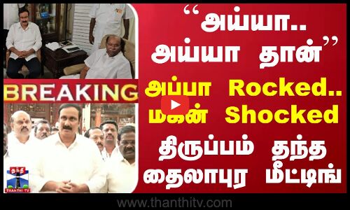 🔴LIVE : ``அய்யா.. அய்யா தான் - அப்பா Rocked.. மகன் Shocked.. திருப்பம் தந்த தைலாபுர மீட்டிங்
