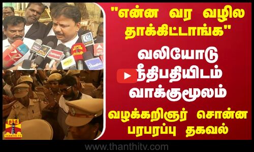 என்ன வர வழில தாக்கிட்டாங்க..வலியோடு நீதிபதியிடம் வாக்குமூலம்..வழக்கறிஞர் சொன்ன பரபரப்பு தகவல்
