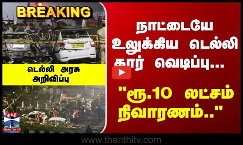 Breaking | டெல்லி கார் வெடிப்பு... ரூ.10 லட்சம் நிவாரணம்.. டெல்லி அரசு அறிவிப்பு