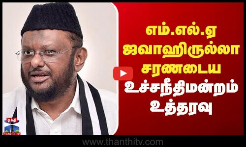 எம்.எல்.ஏ ஜவாஹிருல்லா சரணடைய உச்சநீதிமன்றம் உத்தரவு -  ஒரு மாதம் அவகாசம்