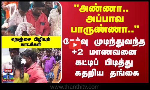 அப்பாவை பறிகொடுத்த சோகத்தோடு தேர்வை முடித்து வந்த +2 மாணவன்..  அண்ணா.. கட்டிப் பிடித்து கதறியழுத தங்கை