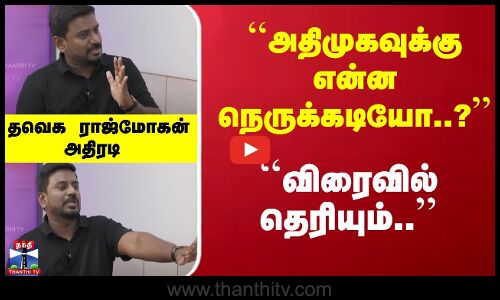 ``அதிமுகவுக்கு என்ன நெருக்கடியோ..? -  தவெக ராஜ்மோகன் அதிரடி