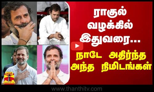 ராகுல் வழக்கில் இதுவரை... நாடே அதிர்ந்த அந்த நிமிடங்கள்