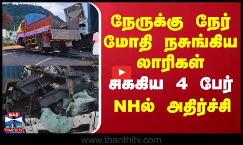 நேருக்கு நேர் மோதி நசுங்கியலாரிகள்.. சிக்கிய 4 பேர் - NHல் அதிர்ச்சி