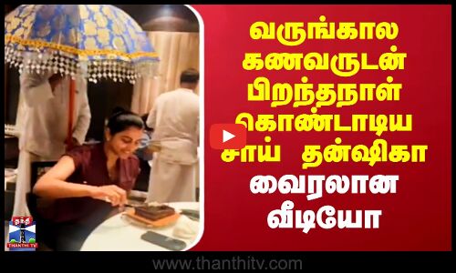 Sai Dhanshika | Vishal | வருங்கால கணவருடன் பிறந்தநாள் கொண்டாடிய சாய் தன்ஷிகா