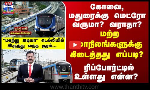 Metro Issue | கோவை,மதுரைக்கு மெட்ரோ வருமா? வராதா? ரிப்போர்ட்டில் உள்ளது என்ன?