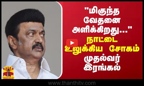 மிகுந்த வேதனை அளிக்கிறது...இதயப்பூர்வமான இரங்கல் - முதல்வர் மு.க.ஸ்டாலின்