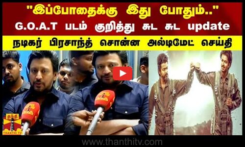 இப்போதைக்கு இது போதும்.. G.O.A.T படம் குறித்து சுட சுட update சொன்ன நடிகர் பிரசாந்த்