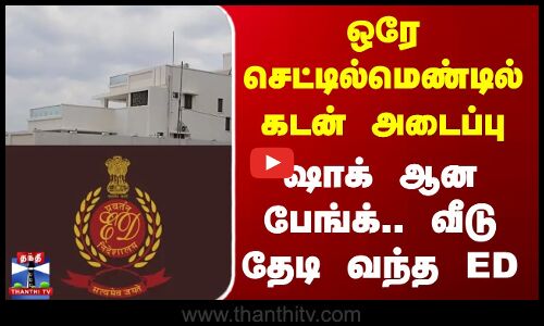 Kovai || ஒரே செட்டில்மெண்டில் கடன் அடைப்பு - வீடு தேடி வந்த ED