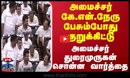 அமைச்சர் கே.என்.நேரு பேசும்போது குறுக்கிட்டு அமைச்சர் துரைமுருகன் சொன்ன வார்த்தை