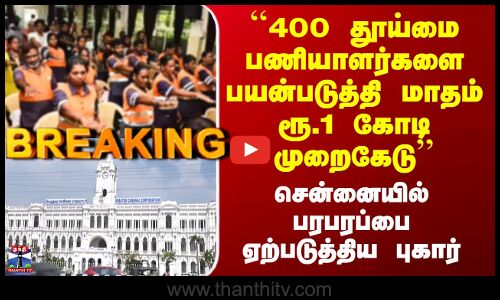 Sanitary Workers Chennai ``400 தூய்மை பணியாளர்களை பயன்படுத்தி மாதம் ரூ.1 கோடி முறைகேடு’’
