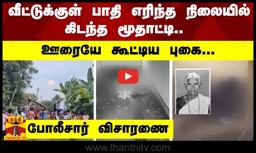 வீட்டுக்குள் பாதி எரிந்த நிலையில் கிடந்த மூதாட்டி..  - ஊரையே கூட்டிய புகை...- போலீசார் விசாரணை