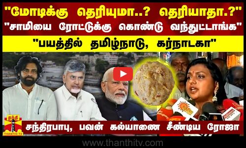 மோடிக்கு தெரியுமா..? தெரியாதா.?-சாமியை ரோட்டுக்கு கொண்டு வந்துட்டாங்க - சீண்டிய ரோஜா