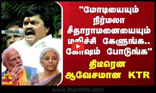 ``மோடியையும் நிர்மலா சீதாராமனையையும் மறிச்சி கேளுங்க.. கோஷம் போடுங்க - திடீரென ஆவேசமான KTR