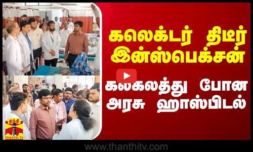 கலெக்டர் திடீர் இன்ஸ்பெக்சன்.. கலகலத்து போன அரசு ஹாஸ்பிடல்