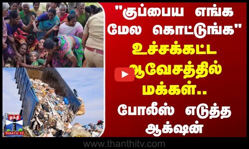 குப்பைய எங்க மேல கொட்டுங்க- உச்சக்கட்ட ஆவேசத்தில் மக்கள்.. போலீஸ் எடுத்த ஆக்‌ஷன்