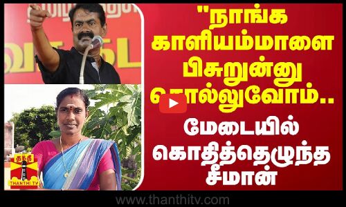 நாங்க காளியம்மாளை பிசுறுன்னு சொல்லுவோம்.. உனக்கு என்ன பிரச்சனை - மேடையில் கொதித்தெழுந்த சீமான்