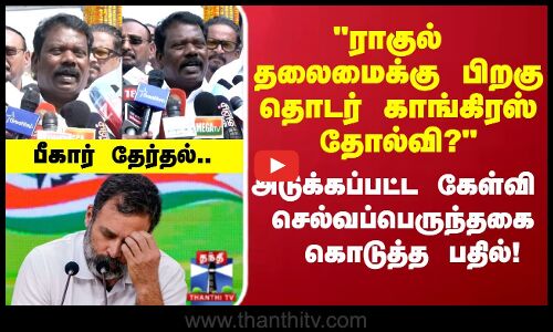 ராகுல் தலைமைக்கு பிறகு தொடர் காங்கிரஸ் தோல்வி?அடுக்கப்பட்ட கேள்வி செல்வப்பெருந்தகை கொடுத்த பதில்!