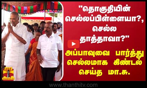 தொகுதியின் செல்லப்பிள்ளையா?, செல்ல தாத்தாவா? - அப்பாவுவை பார்த்து செல்லமாக கிண்டல் செய்த மா.சு.