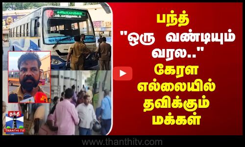 பந்த் ஒரு வண்டியும் வரல..-கேரள எல்லையில் தவிக்கும் மக்கள்