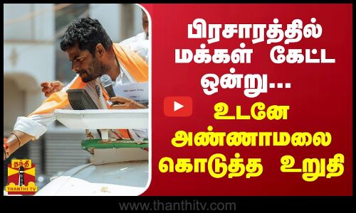 பிரசாரத்தில் மக்கள் கேட்ட ஒன்று... உடனே அண்ணாமலை கொடுத்த உறுதி