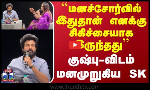 ``மனச்சோர்வில் இதுதான் எனக்கு சிகிச்சையாக இருந்தது - குஷ்பு-விடம் மனமுறுகிய சிவகார்த்திகேயன்