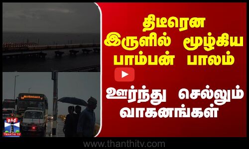 Rameswaram | Rain | திடீரென இருளில் மூழ்கிய பாம்பன் பாலம்.. ஊர்ந்து செல்லும் வாகனங்கள்!