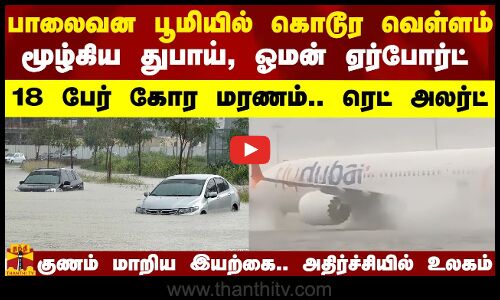 பாலைவன பூமியில் கொடூர வெள்ளம்.. மூழ்கிய துபாய், ஓமன் ஏர்போர்ட்.. 18 பேர் கோர மரணம்.. ரெட் அலர்ட்