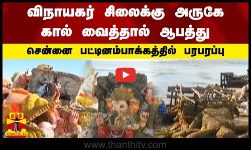 விநாயகர் சிலைக்கு அருகே கால் வைத்தால் ஆபத்து - சென்னை பட்டினம்பாக்கத்தில் பரபரப்பு