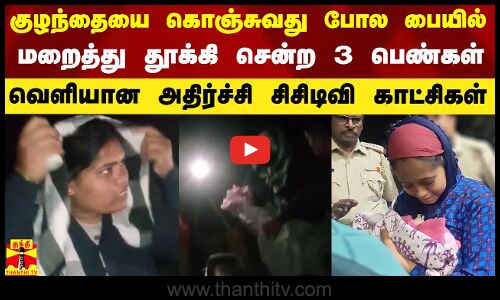 குழந்தையை கொஞ்சுவதுபோல் பையில் மறைத்து தூக்கிச் சென்ற 3 பெண்கள் - வெளியான அதிர்ச்சி காட்சிகள்