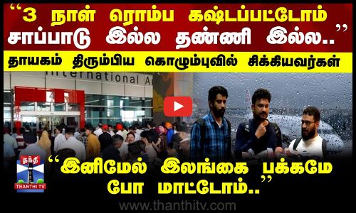 Colombo | India | இனிமேல் இலங்கை பக்கமே போ மாட்டோம்.. தாயகம் திரும்பிய கொழும்புவில் சிக்கியவர்கள்