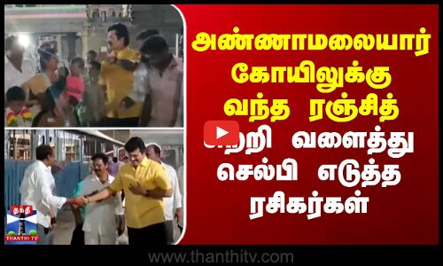 அண்ணாமலையார் கோயிலுக்கு வந்த ரஞ்சித் - சுற்றி வளைத்து செல்பி எடுத்த ரசிகர்கள்