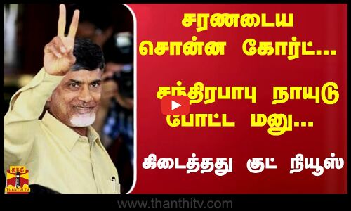 சரணடைய சொன்ன கோர்ட்.. சந்திரபாபு போட்ட மனு.. கிடைத்தது குட் நியூஸ்