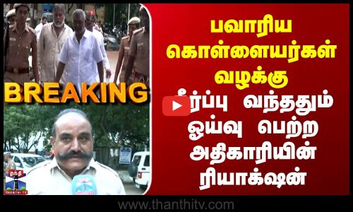 Bawaria Case | பவாரியா கொள்ளையர்கள் வழக்கு | தீர்ப்பு வந்ததும் ஓய்வு பெற்ற அதிகாரியின் ரியாக்‌ஷன்