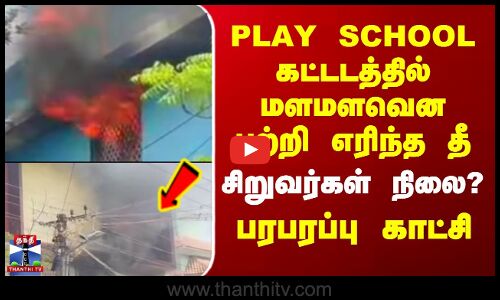 Vellore Fire | PLAY SCHOOL கட்டடத்தில் மளமளவென பற்றி எரிந்த தீ.. சிறுவர்கள் நிலை?-பரபரப்பு காட்சி