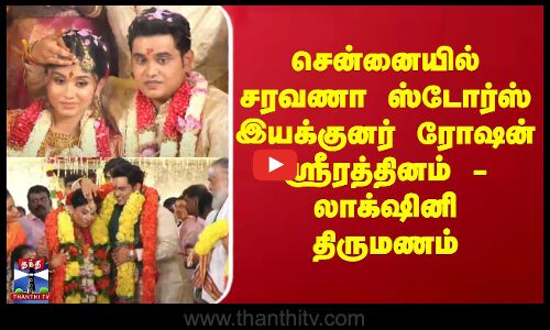 Saravana Stores | சென்னையில் சரவணா ஸ்டோர்ஸ் இயக்குனர் ரோஷன் ஸ்ரீரத்தினம் - லாக்‌ஷினி திருமணம்