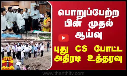 பொறுப்பேற்ற பின் முதல் ஆய்வு.. CS போட்ட அதிரடி உத்தரவு