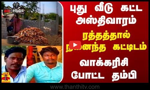 புது வீடு கட்ட அஸ்திவாரம்...ரத்தத்தால் நனைந்த கட்டிடம் - வாக்கரிசி போட்ட தம்பி