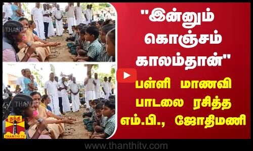 இன்னும் கொஞ்சம் காலம்தான் - பள்ளி மாணவி பாடலை ரசித்த எம்.பி., ஜோதிமணி